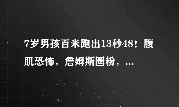 7岁男孩百米跑出13秒48！腹肌恐怖，詹姆斯圈粉，赫斯特惊叹