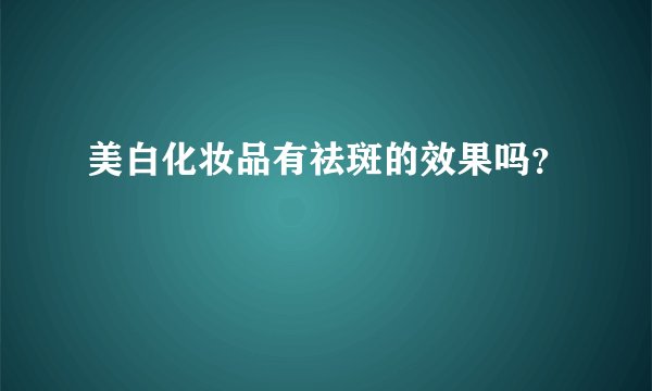 美白化妆品有祛斑的效果吗？
