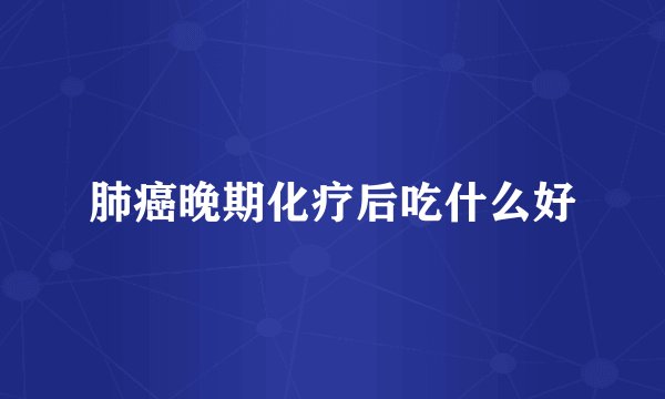 肺癌晚期化疗后吃什么好