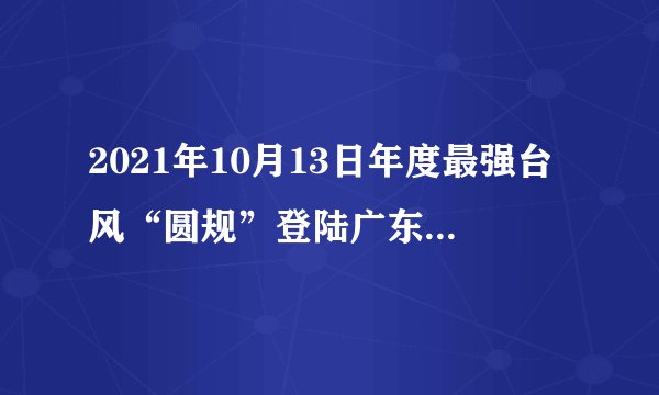 2021年10月13日年度最强台风“圆规”登陆广东,对登陆地区造成了强烈破坏。如图为2021年10月12日07时超强台风“圆规”的位置与浪高等值线图。读图,据此完成19~21题。图中M、N两地相比,( )A.风力M>N,浪高M>NB.风力M>N,浪高M<NC.风力M<N,浪高M<ND.风力M<N,浪高M>N