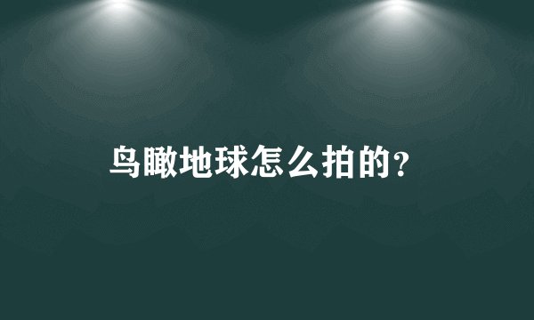 鸟瞰地球怎么拍的？