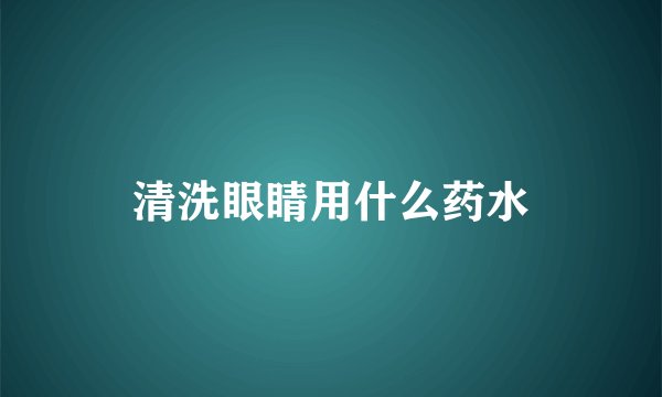 清洗眼睛用什么药水