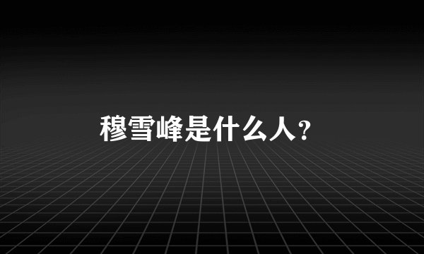 穆雪峰是什么人?