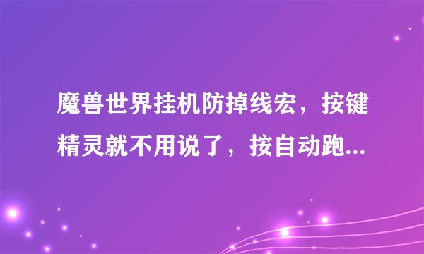 魔兽世界挂机防掉线宏,按键精灵就不用说了,按自动跑也可以不用说了,砍木桩也不用说了?