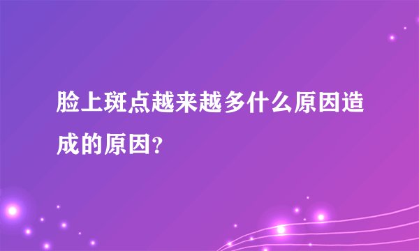 脸上斑点越来越多什么原因造成的原因？