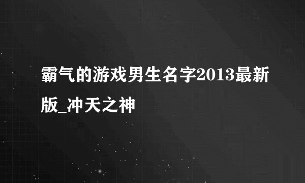 霸气的游戏男生名字2013最新版_冲天之神