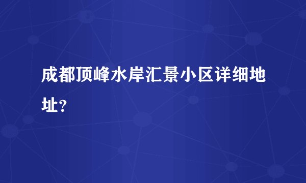 成都顶峰水岸汇景小区详细地址？