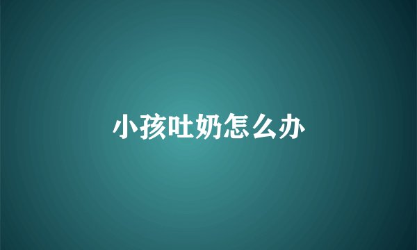 小孩吐奶怎么办