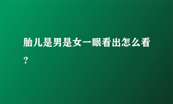 胎儿是男是女一眼看出怎么看？