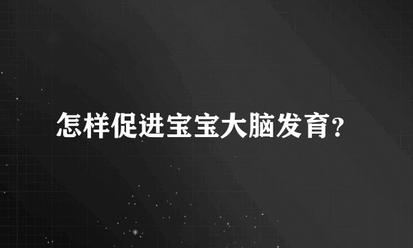 怎样促进宝宝大脑发育？