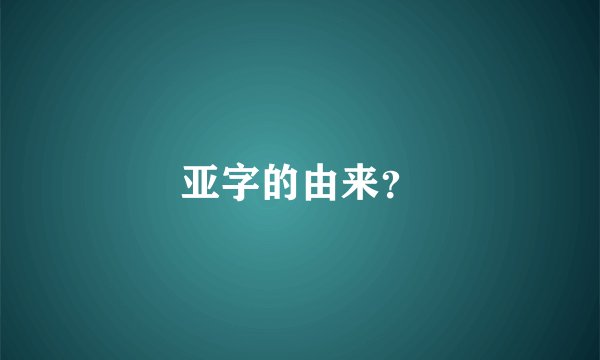 亚字的由来？