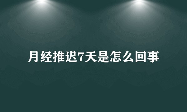 月经推迟7天是怎么回事