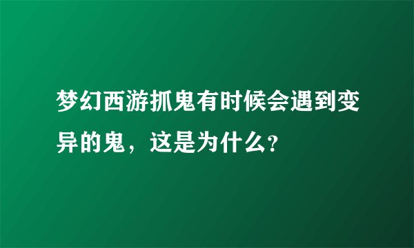 梦幻西游抓鬼有时候会遇到变异的鬼，这是为什么？