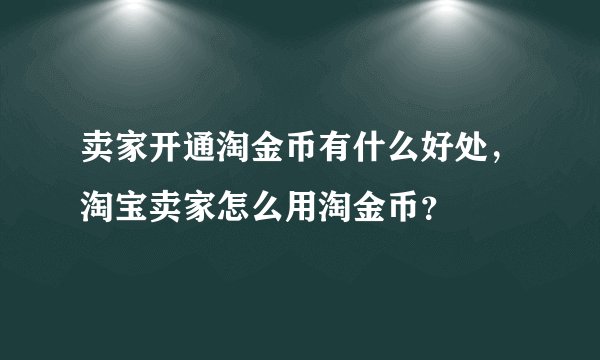 卖家开通淘金币有什么好处，淘宝卖家怎么用淘金币？