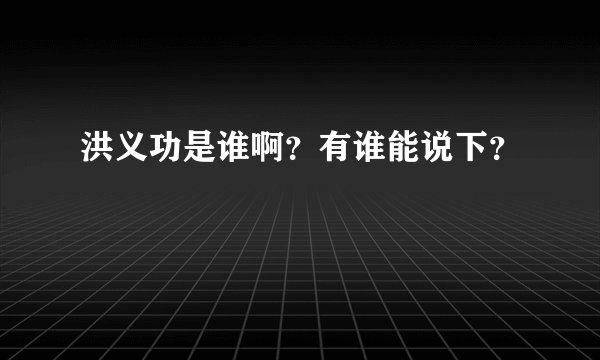 洪义功是谁啊？有谁能说下？