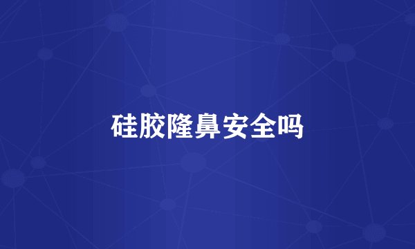 硅胶隆鼻安全吗