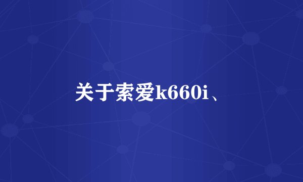关于索爱k660i、