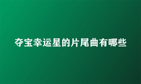 夺宝幸运星的片尾曲有哪些