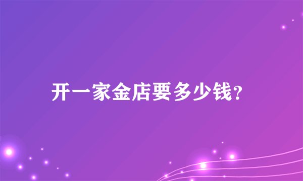 开一家金店要多少钱？