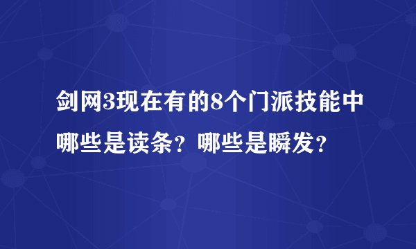 剑网3现在有的8个门派技能中哪些是读条？哪些是瞬发？