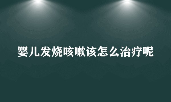 婴儿发烧咳嗽该怎么治疗呢