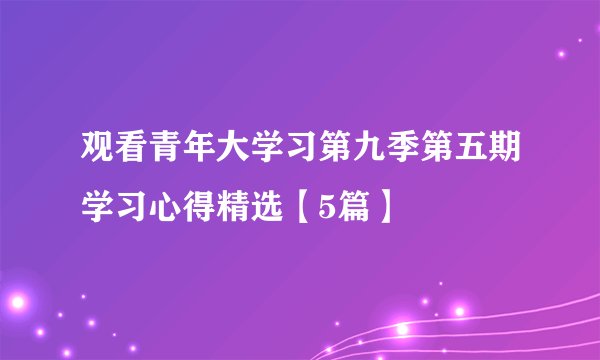 观看青年大学习第九季第五期学习心得精选【5篇】