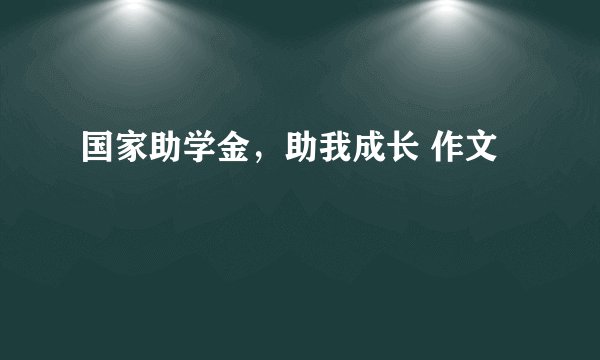 国家助学金,助我成长 作文