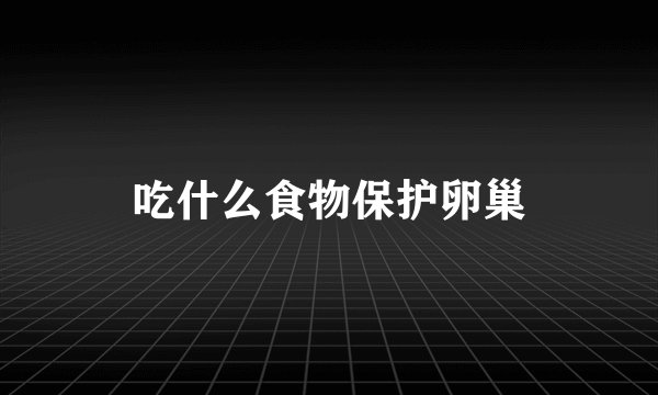 吃什么食物保护卵巢