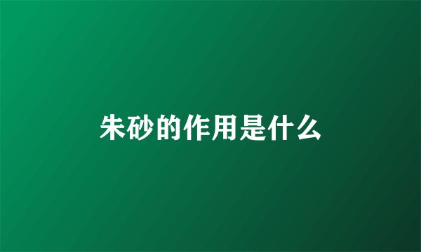 朱砂的作用是什么