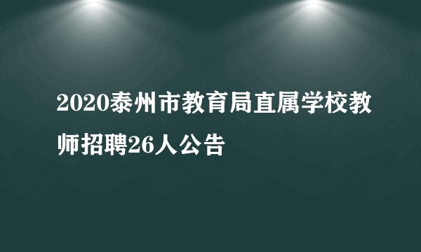 2020泰州市教育局直属学校教师招聘26人公告