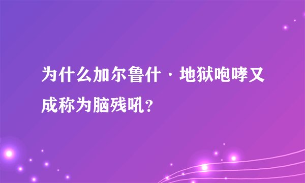 为什么加尔鲁什·地狱咆哮又成称为脑残吼？