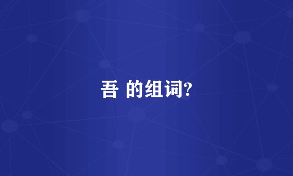 吾 的组词?