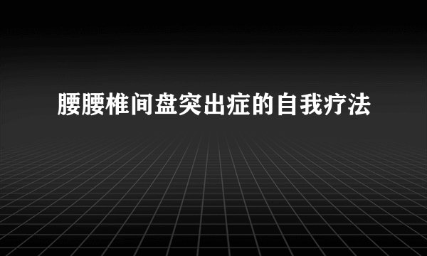 腰腰椎间盘突出症的自我疗法