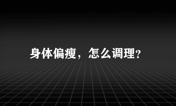 身体偏瘦，怎么调理？