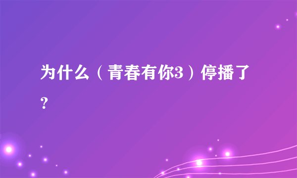 为什么(青春有你3)停播了?