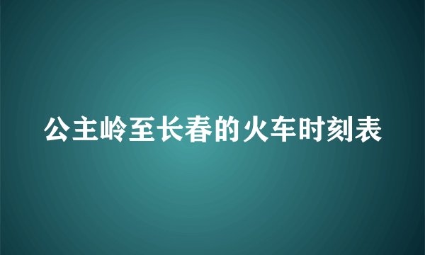 公主岭至长春的火车时刻表
