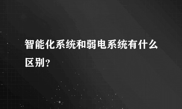智能化系统和弱电系统有什么区别?
