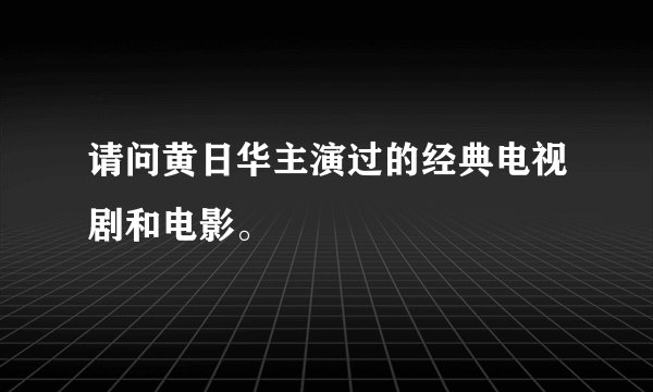 请问黄日华主演过的经典电视剧和电影。