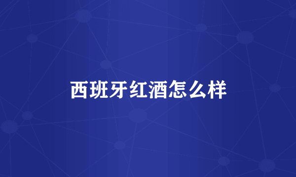 西班牙红酒怎么样