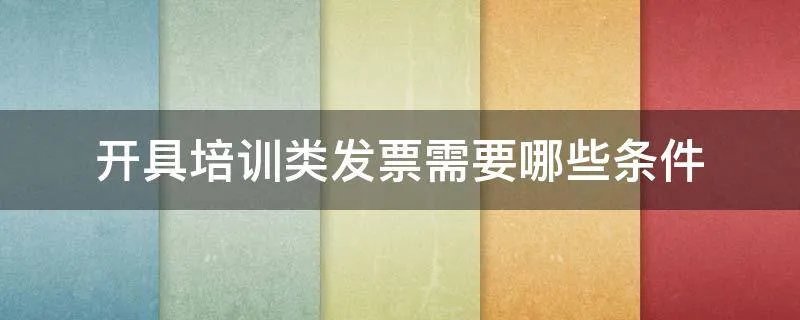 开具培训类发票需要哪些条件