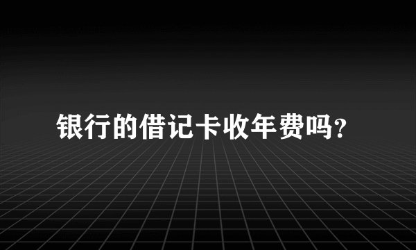 银行的借记卡收年费吗?