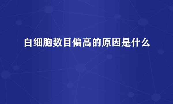 白细胞数目偏高的原因是什么