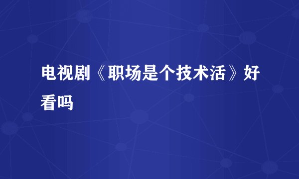 电视剧《职场是个技术活》好看吗