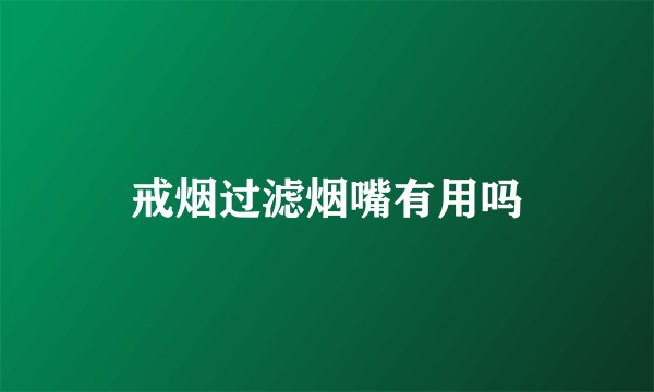 戒烟过滤烟嘴有用吗