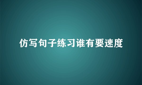 仿写句子练习谁有要速度