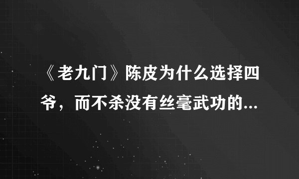 《老九门》陈皮为什么选择四爷,而不杀没有丝毫武功的八爷呢?