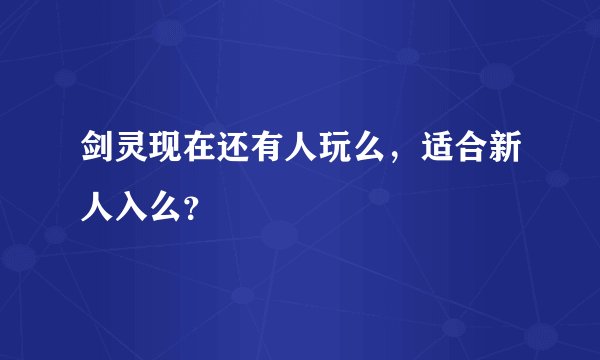 剑灵现在还有人玩么，适合新人入么？
