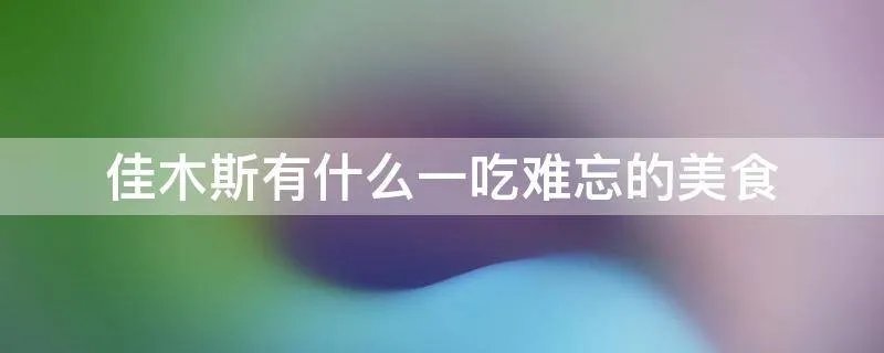 佳木斯有什么一吃难忘的美食