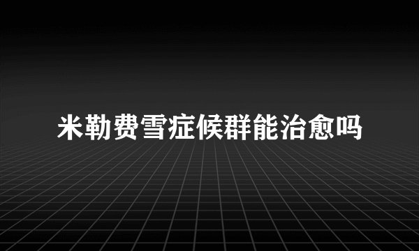 米勒费雪症候群能治愈吗