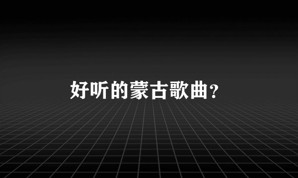 好听的蒙古歌曲？